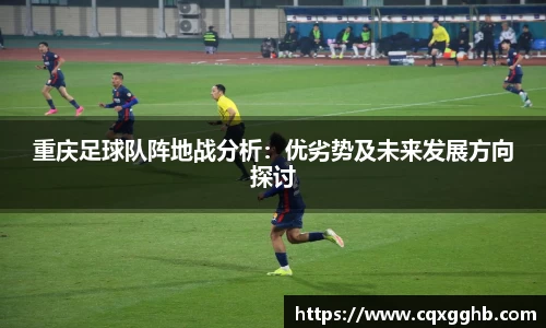 重庆足球队阵地战分析：优劣势及未来发展方向探讨