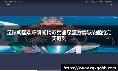 足球明星欢呼瞬间精彩集锦尽显激情与荣耀的完美时刻
