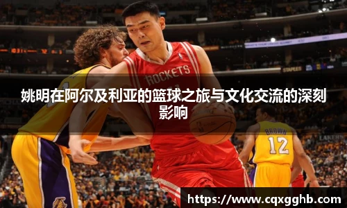 姚明在阿尔及利亚的篮球之旅与文化交流的深刻影响