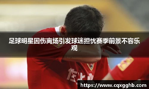 足球明星因伤离场引发球迷担忧赛季前景不容乐观