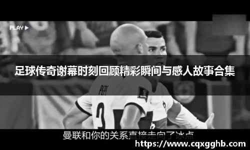 足球传奇谢幕时刻回顾精彩瞬间与感人故事合集