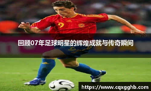 回顾07年足球明星的辉煌成就与传奇瞬间