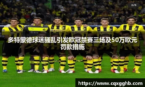 多特蒙德球迷骚乱引发欧冠禁赛三场及50万欧元罚款措施