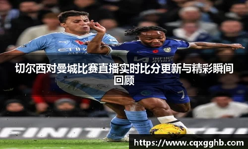 切尔西对曼城比赛直播实时比分更新与精彩瞬间回顾