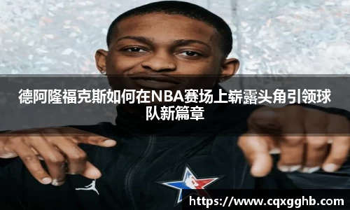 德阿隆福克斯如何在NBA赛场上崭露头角引领球队新篇章