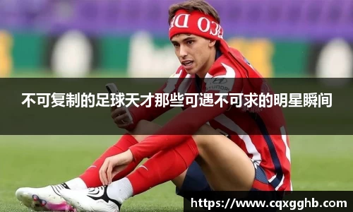 不可复制的足球天才那些可遇不可求的明星瞬间