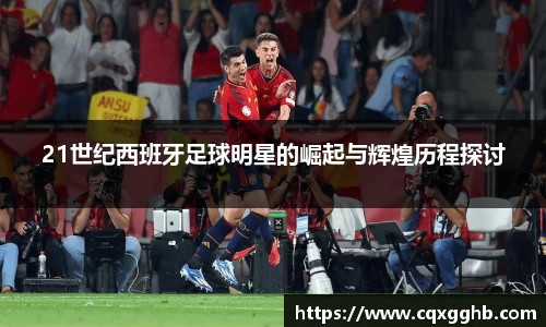 21世纪西班牙足球明星的崛起与辉煌历程探讨