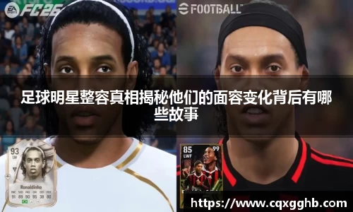 足球明星整容真相揭秘他们的面容变化背后有哪些故事